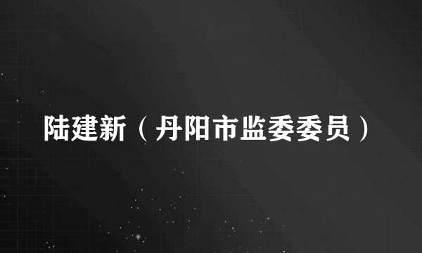 陆建新（丹阳市监委委员）