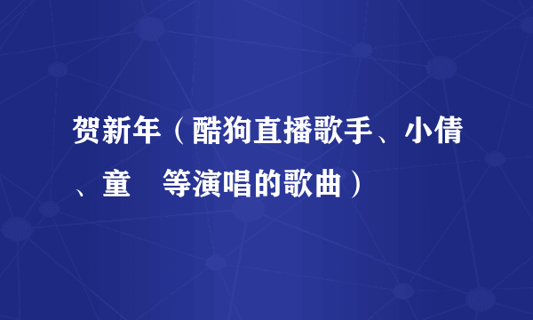 贺新年（酷狗直播歌手、小倩、童珺等演唱的歌曲）