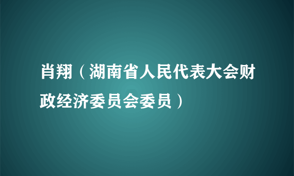 肖翔（湖南省人民代表大会财政经济委员会委员）