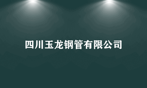 四川玉龙钢管有限公司