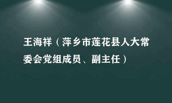 王海祥（萍乡市莲花县人大常委会党组成员、副主任）