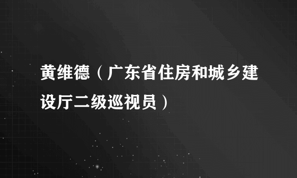 黄维德（广东省住房和城乡建设厅二级巡视员）