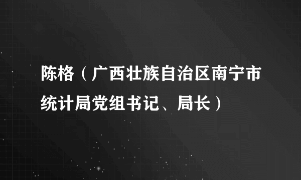 陈格（广西壮族自治区南宁市统计局党组书记、局长）