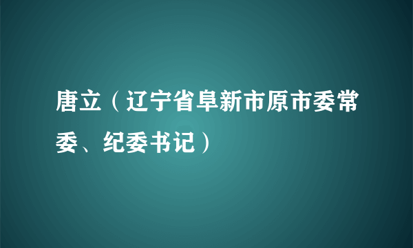 唐立（辽宁省阜新市原市委常委、纪委书记）