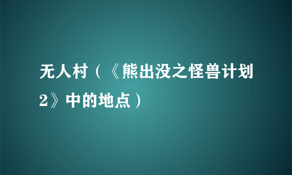 无人村（《熊出没之怪兽计划2》中的地点）