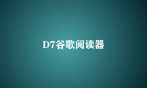 D7谷歌阅读器