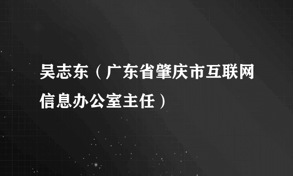 吴志东（广东省肇庆市互联网信息办公室主任）