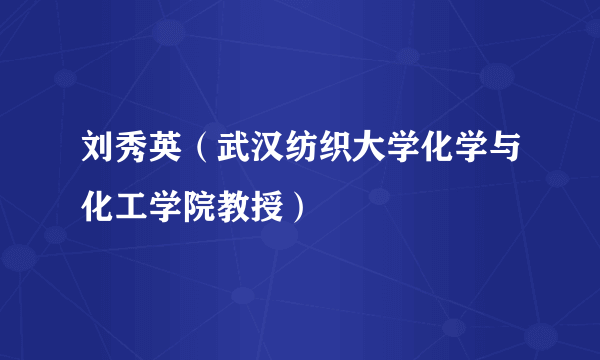 刘秀英（武汉纺织大学化学与化工学院教授）