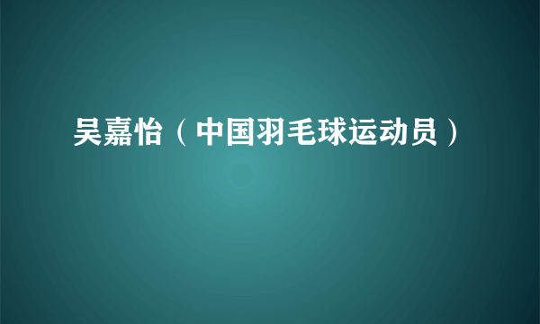 吴嘉怡（中国羽毛球运动员）