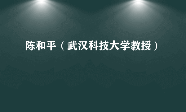 陈和平（武汉科技大学教授）