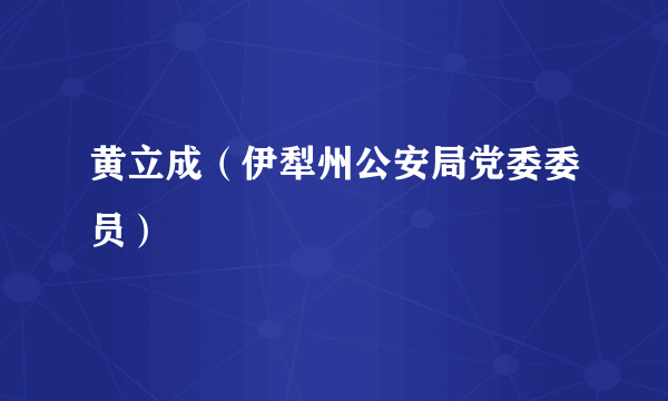 黄立成（伊犁州公安局党委委员）