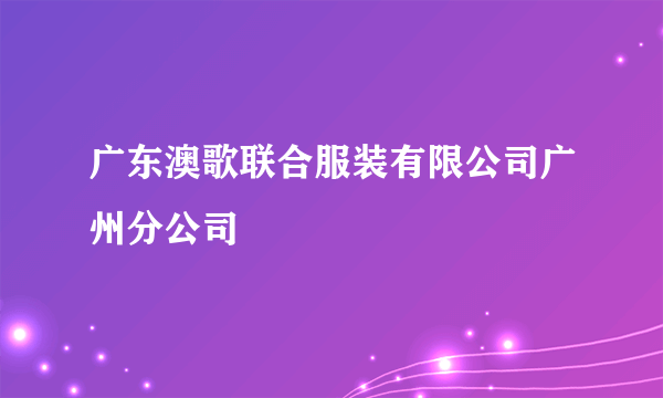 广东澳歌联合服装有限公司广州分公司