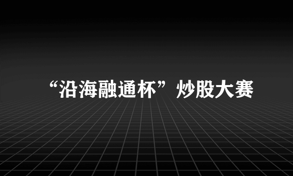 “沿海融通杯”炒股大赛