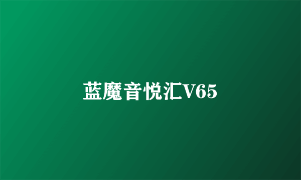 蓝魔音悦汇V65