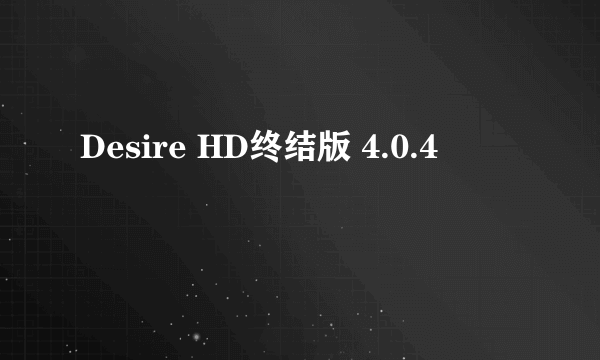 Desire HD终结版 4.0.4