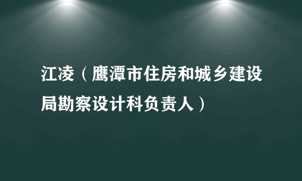 江凌（鹰潭市住房和城乡建设局勘察设计科负责人）