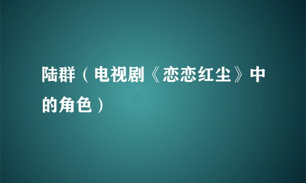 陆群（电视剧《恋恋红尘》中的角色）