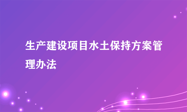 生产建设项目水土保持方案管理办法