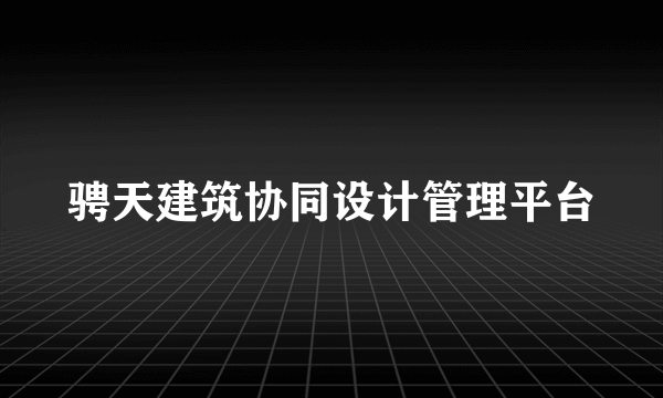 骋天建筑协同设计管理平台