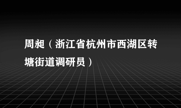 周昶（浙江省杭州市西湖区转塘街道调研员）