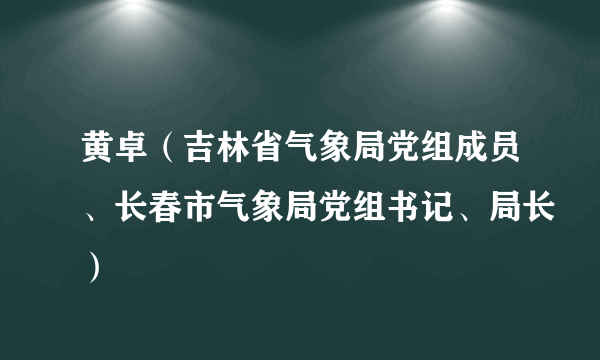 黄卓（吉林省气象局党组成员、长春市气象局党组书记、局长）