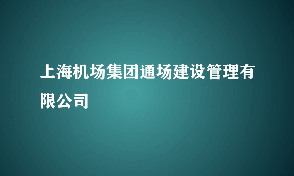 上海机场集团通场建设管理有限公司