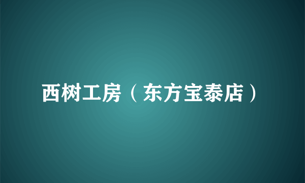 西树工房（东方宝泰店）