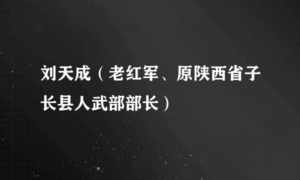 刘天成（老红军、原陕西省子长县人武部部长）