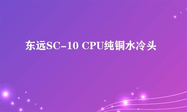 东远SC-10 CPU纯铜水冷头