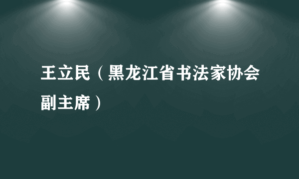 王立民（黑龙江省书法家协会副主席）