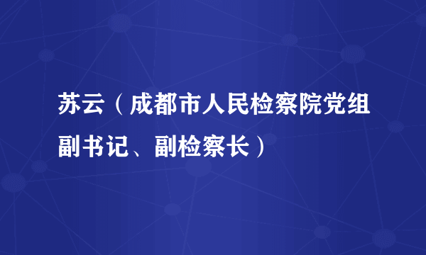 苏云（成都市人民检察院党组副书记、副检察长）