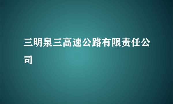 三明泉三高速公路有限责任公司