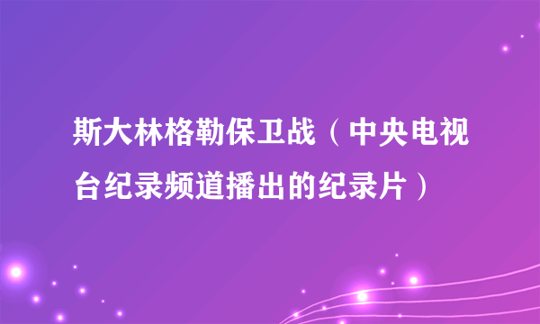 斯大林格勒保卫战（中央电视台纪录频道播出的纪录片）