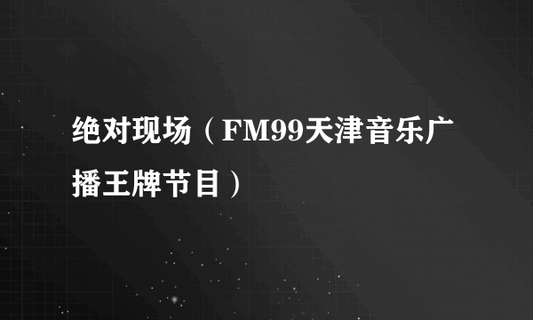 绝对现场（FM99天津音乐广播王牌节目）