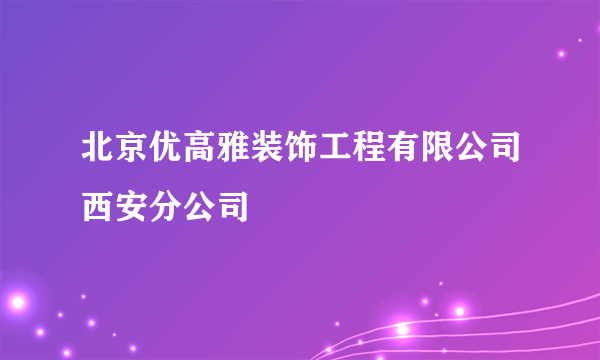 北京优高雅装饰工程有限公司西安分公司