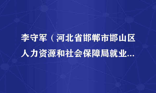 李守军（河北省邯郸市邯山区人力资源和社会保障局就业局副局长）