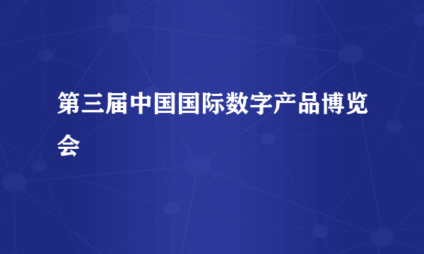 第三届中国国际数字产品博览会