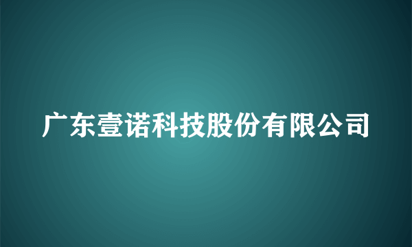 广东壹诺科技股份有限公司