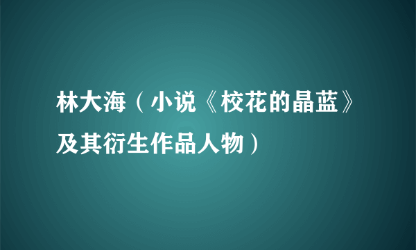 林大海（小说《校花的晶蓝》及其衍生作品人物）