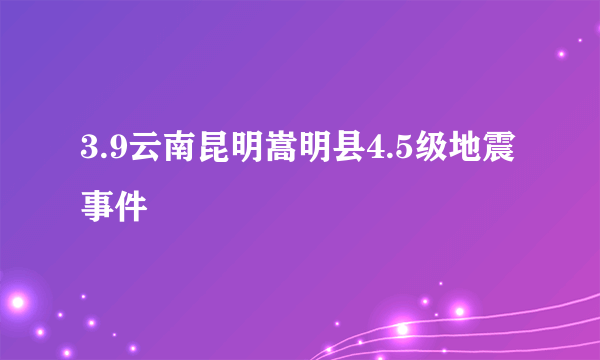 3.9云南昆明嵩明县4.5级地震事件