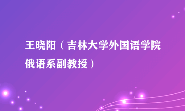 王晓阳（吉林大学外国语学院俄语系副教授）