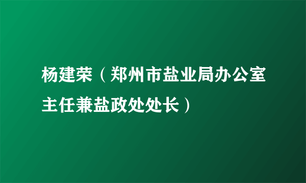 杨建荣（郑州市盐业局办公室主任兼盐政处处长）