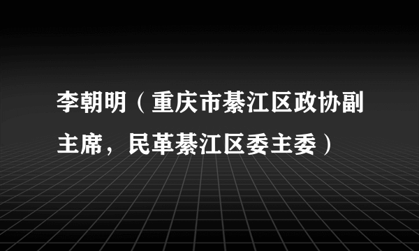 李朝明（重庆市綦江区政协副主席，民革綦江区委主委）