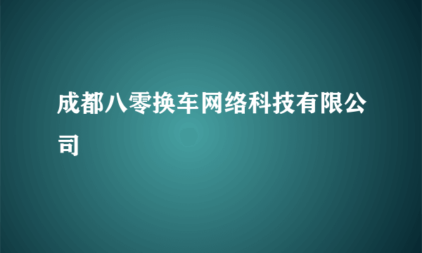 成都八零换车网络科技有限公司