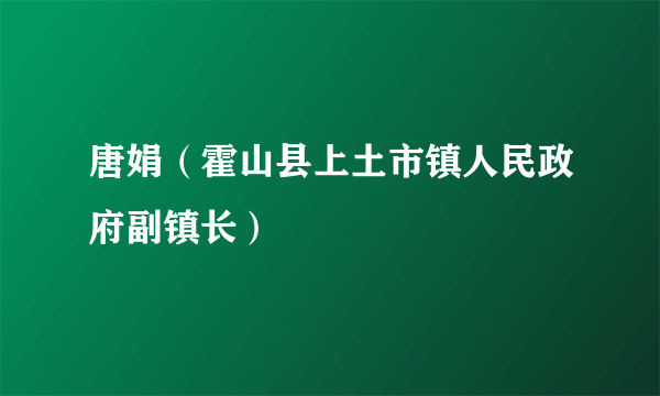 唐娟（霍山县上土市镇人民政府副镇长）