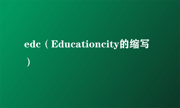 edc（Educationcity的缩写）