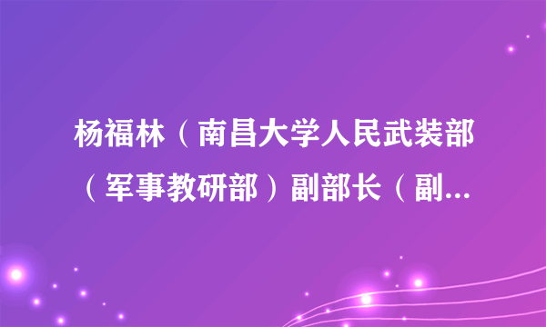 杨福林（南昌大学人民武装部（军事教研部）副部长（副主任）、国防生工作办主任）