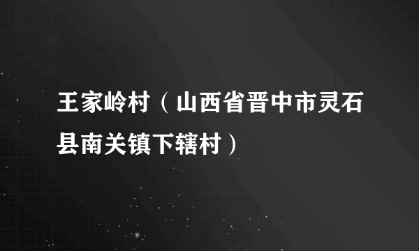 王家岭村（山西省晋中市灵石县南关镇下辖村）