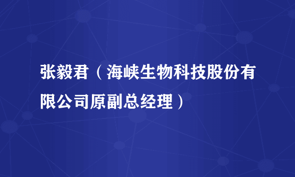 张毅君（海峡生物科技股份有限公司原副总经理）