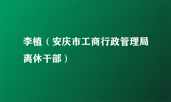 李植（安庆市工商行政管理局离休干部）